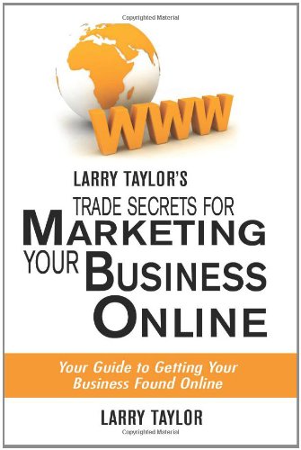 Larry Taylor's Trade Secrets for Marketing Your Business Online: Your Guide to Getting Your Business Found Online (9781461046578) by Taylor, Larry