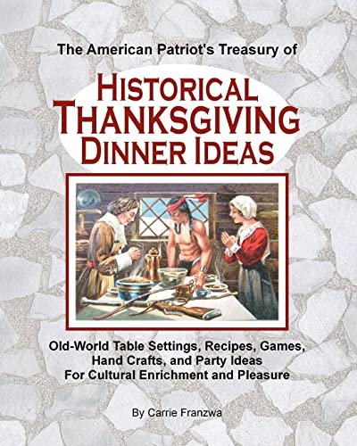 9781461049104: The American Patriot's Treasury of Historical Thanksgiving Dinner Ideas: Old-World Table Settings, Recipes, Games, Hand Crafts, and Party Ideas for Cultural Enrichment and Pleasure