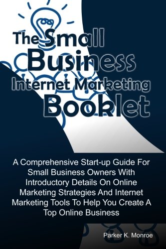 Stock image for The Small Business Internet Marketing Booklet: A Comprehensive Start-up Guide For Small Business Owners With Introductory Details On Online Marketing . To Help You Create A Top Online Business for sale by Revaluation Books