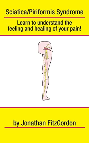 Stock image for Sciatica/ Piriformis Syndrome - What, Where, How & Why: Learn to understand the feeling and healing of your pain! for sale by The Bookseller