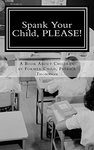 Spank Your Child, PLEASE!: A Book About Children by Former Child, Patrick Thompson (9781461111153) by Thompson, Patrick