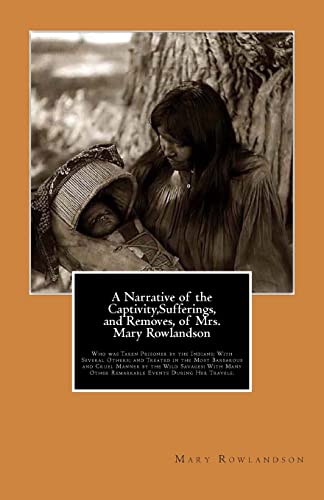 A Narrative of the Captivity,Sufferings, and Removes, of Mrs. Mary Rowlandson: Who was Taken Prisoner by the Indians; With Several Others; and Treated ... Other Remarkable Events During Her Travels. (9781461137764) by Rowlandson, Mrs Mary