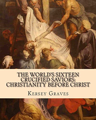 The World's Sixteen Crucified Saviors: : Christianity Before Christ - Graves, Kersey