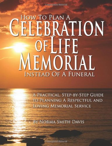 Imagen de archivo de How to Plan a Celebration of Life Memorial Instead of a Funeral: A Practical, Step-by-Step Guide to Planning A Respectful and Loving Memorial Service a la venta por Mr. Bookman