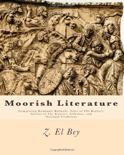 Moorish Literature: Comprising Romantic Ballards, Tales of The Berbers, Stories of The Kabyles, Folk-lore, and National Traditions (9781461182948) by El Bey, Z.