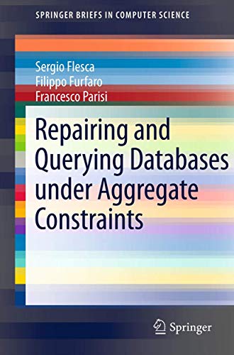 Repairing and Querying Databases under Aggregate Constraints (SpringerBriefs in Computer Science) (9781461416401) by Flesca, Sergio; Furfaro, Filippo; Parisi, Francesco