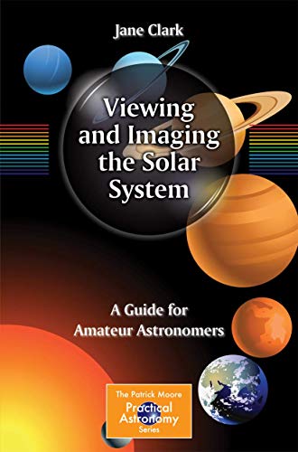 Viewing and Imaging the Solar System: A Guide for Amateur Astronomers (The Patrick Moore Practical Astronomy Series) (9781461451785) by Clark, Jane