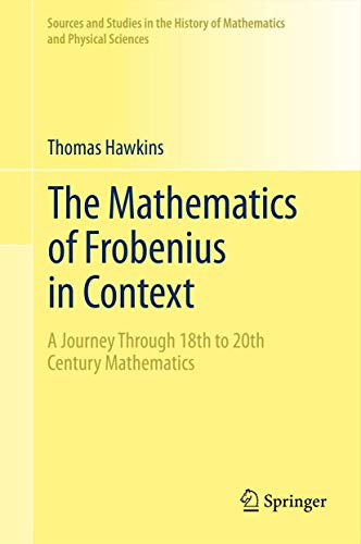 Stock image for The Mathematics of Frobenius in Context: A Journey Through 18th to 20th Century Mathematics (Sources and Studies in the History of Mathematics and Physical Sciences) for sale by GF Books, Inc.