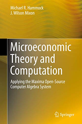 Beispielbild fr Microeconomic Theory and Computation: Applying the Maxima Open-Source Computer Algebra System. zum Verkauf von Antiquariat Bernhardt