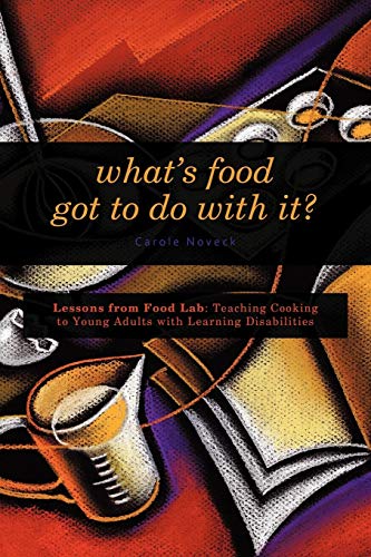 What's Food Got to Do With It?: Lessons from Food Lab: Teaching Cooking to Young Adults with Learning Disabilities (Paperback) - Carole Noveck