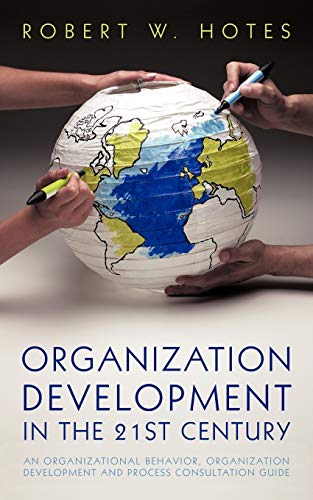 Organization Development in the 21st Century: An Organizational Behavior, Organization Development and Process Consultation Guide (9781462001453) by Hotes, Robert W