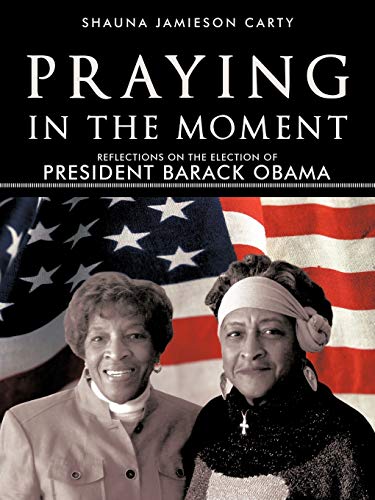 Praying in the Moment : Reflections on the Election of President Barack Obama - Shauna Jamieson Carty