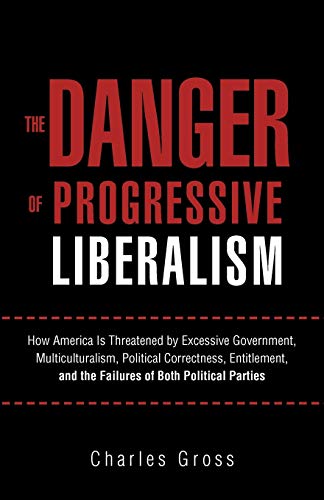 Beispielbild fr The Danger of Progressive Liberalism: How America Is Threatened by Excessive Government, Multiculturalism, Political Correctness, Entitlement, and the Failures of Both Political Parties zum Verkauf von SecondSale