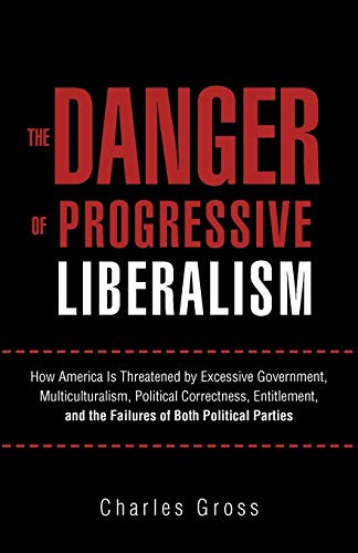 Stock image for The Danger of Progressive Liberalism: How America Is Threatened by Excessive Government, Multiculturalism, Political Correctness, Entitlement, and the Failures of Both Political Parties for sale by SecondSale