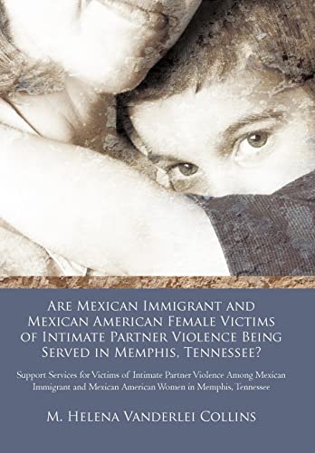 9781462021406: Are Mexican Immigrant And Mexican American Female Victims Of Intimate Partner Violence Being Served In Memphis, Tennessee: Support Services for ... Mexican American Women in Memphis, Tennessee