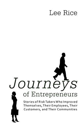 Journeys Of Entrepreneurs: Stories of Risk Takers Who Improved Themselves, Their Employees, Their Customers, and Their Communities (9781462028740) by Rice, Lee