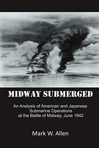 Stock image for Midway Submerged: An Analysis Of American And Japanese Submarine Operations At The Battle Of Midway, June 1942 for sale by Ergodebooks