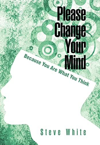 Please Change Your Mind: Because You Are What You Think (9781462066919) by White, Steve