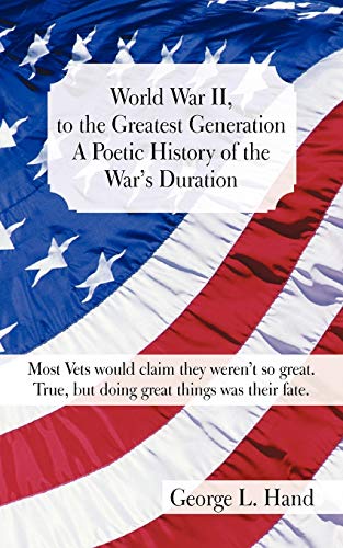 9781462071357: World War II, to the Greatest Generation A Poetic History of the War's Duration: Most Vets Would Claim They Weren't so Great. True, But Doing Great Things was Their Fate.