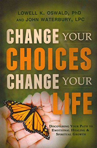 Change Your Choices, Change Your Life: Discovering Your Path to Emotional Healing and Spiritual Growth (9781462110735) by Lowell K. Oswald; PhD; John Waterbury; LPC
