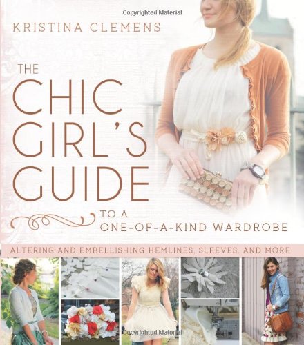 9781462112463: The Chic Girl's Guide to a One-Of-A-Kind Wardrobe: Altering and Embellishing Hemlines, Sleeves, and More