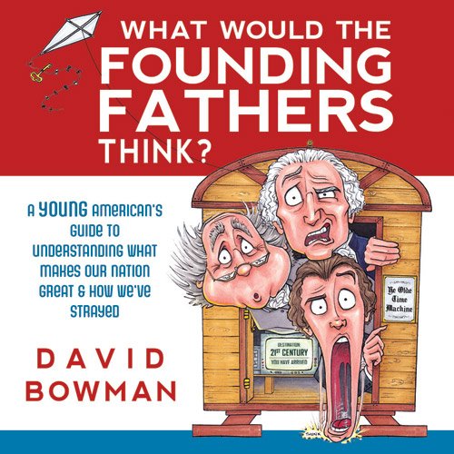 9781462112524: What Would the Founding Father's Think: A Young American's Guide to Understanding What Makes Our Nation Great and How We've Strayed