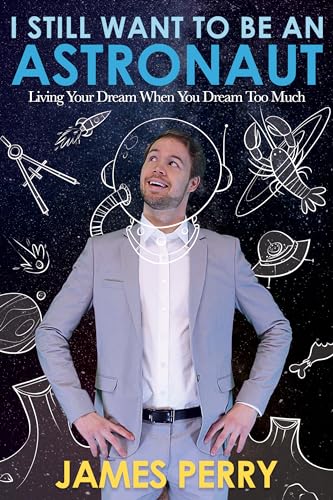 9781462122882: I Still Want to Be an Astronaut: Living Your Dream When You Dream Too Much