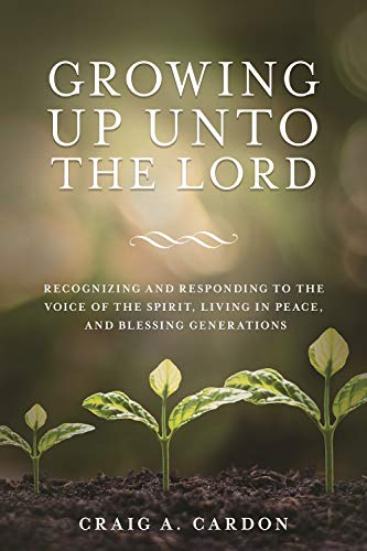Imagen de archivo de Growing Up Unto the Lord : Recognizing and Responding to the Voice of the Spirit, Living in Peace, and Blessing Generations a la venta por -OnTimeBooks-