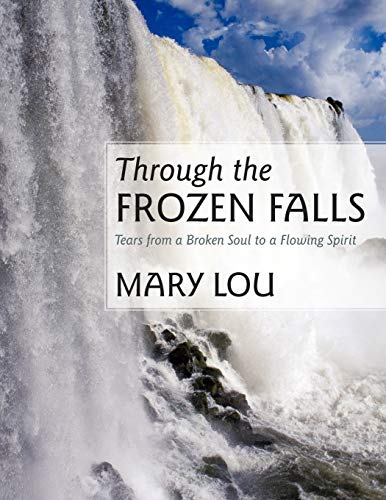 Through the Frozen Falls: Tears from a Broken Soul to a Flowing Spirit (9781462400393) by Lou, Mary