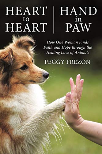 9781462400775: Heart to Heart, Hand in Paw: How One Woman Finds Faith and Hope Through the Healing Love of Animals - Frezon, Peggy: 1462400779 - AbeBooks 9781462400775: Heart to Heart, Hand in Paw: How One Woman Finds Faith and Hope Through the Healing Love of Animals - Frezon, Peggy: 1462400779 - AbeBooks