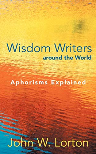 Wisdom Writers Around the World: Aphorisms Explained (9781462403011) by Lorton, John W.