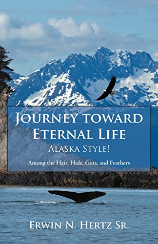 Imagen de archivo de Journey toward Eternal Life-Alaska Style!: Among the Hair, Hide, Guts, and Feathers a la venta por SecondSale