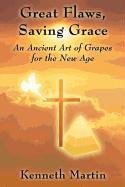 Great Flaws, Saving Grace: An Ancient Art of Grapes for the New Age (9781462633210) by Martin, Kenneth