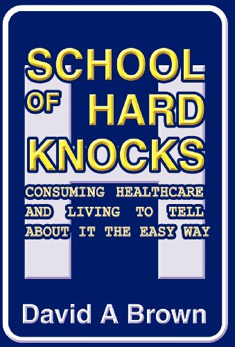 School of Hard Knocks: Consuming Healthcare and Living to Tell about It the Easy Way (9781462660872) by Brown, David A.