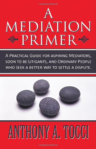 9781462695300: A Mediation Primer: A Practical Guide for aspiring Mediators, soon to be Litigants, and Ordinary People who seek a better way to settle a dispute.