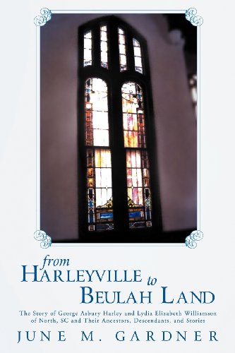 9781462711833: From Harleyville to Beulah Land: The Story of George Ashbury Harley and Lydia Elizabeth Williamson of North, SC and Their Ancestors, Descendants, and