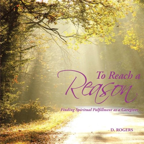 To Reach a Reason: Finding Spiritual Fulfillment as a Caregiver (9781462727612) by Rogers, D.