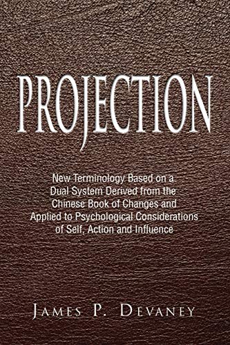 Imagen de archivo de Projection: New Terminology Based on a Dual System Derived from the Chinese Book of Changes and Applied to Psychological Considerations of Self, Action and Influence a la venta por Lucky's Textbooks