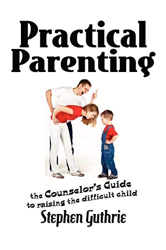 9781462886715: Practical Parenting A counselor's Guide to Raising the Difficult Child: A counselor's Guide to Raising the Difficult Child