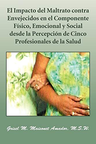 Stock image for El Impacto del Maltrato contra Envejecidos en el Componente Fsico, Emocional y Social desde la Percepcin de Cinco Profesionales de la Salud for sale by PBShop.store US