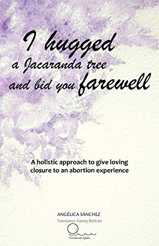 Stock image for I Hugged a Jacaranda Tree and Bid You Farewell: A Holistic Approach to Give Loving Closure to an Abortion Experience for sale by Chiron Media