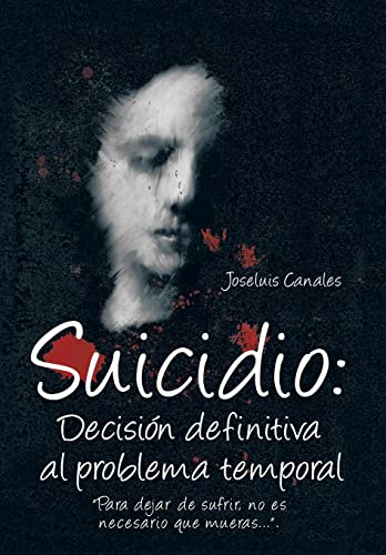 9781463346812: Suicidio: Decision Definitiva Al Problema Temporal: Para Dejar de Sufrir, No Es Necesario Que Mueras....