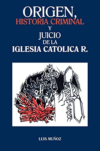 9781463359973: Origen, Historia Criminal y Juicio de la Iglesia Catolica R.