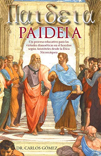 Paideia : Un Proceso Educativo Para Las Virtudes Dianoeticas En El Hombre Segun Aristoteles Desde La Etica Nicomaquea - Carlos Gomez