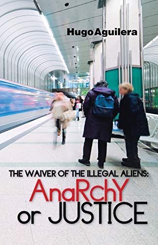 Imagen de archivo de The Waiver of the Illegal Aliens: Anarchy or Justice a la venta por Chiron Media