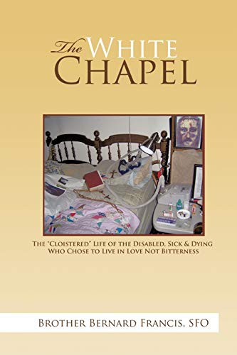 Stock image for The White Chapel The Cloistered Life of the Disabled, Sick Dying Who Chose to Live in Love Not Bitterness for sale by PBShop.store US