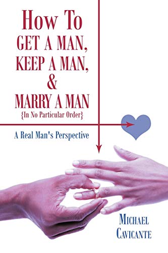 Imagen de archivo de How to Get a Man, Keep a Man, and Marry a Man; In No Particular Order: A Real Man's Perspective a la venta por Chiron Media