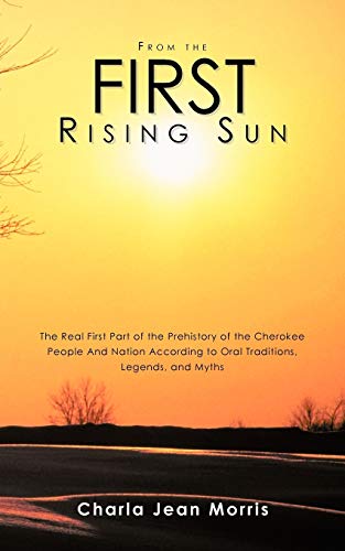 Beispielbild fr From The First Rising Sun: The Real First Part Of The Prehistory Of The Cherokee People And Nation According To Oral Traditions, Legends, And Myths zum Verkauf von Bookmans