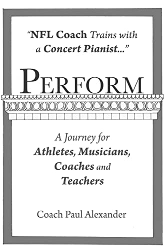 9781463526498: Perform: NFL Coach Trains With a Concert Pianist and offers lessons on elite performance: NFL Coach Trains with a Concert Pianist .... a Journey for Athletes, Musicians, Coaches and Teachers.