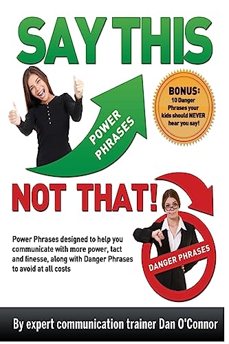 Say This--NOT THAT: Power phrases designed to help you communicate with power, tact, and finesse, along with danger phrases to avoid at all costs (9781463526924) by O'Connor, Dan